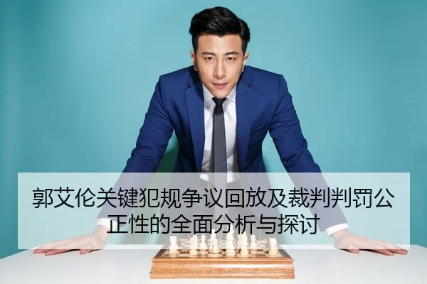 郭艾伦关键犯规争议回放及裁判判罚公正性的全面分析与探讨